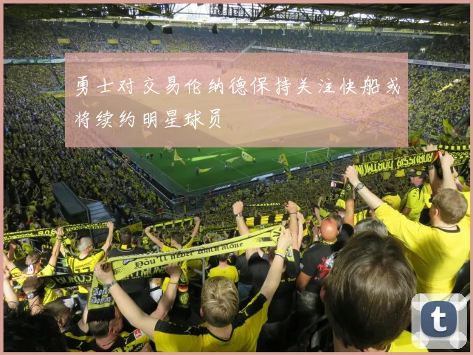 勇士对交易伦纳德保持关注快船或将续约明星球员