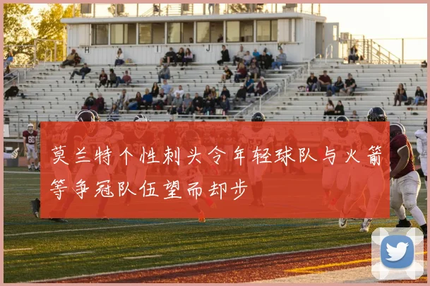 莫兰特个性刺头令年轻球队与火箭等争冠队伍望而却步