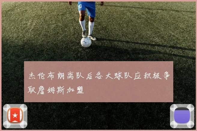 杰伦布朗离队后各大球队应积极争取詹姆斯加盟