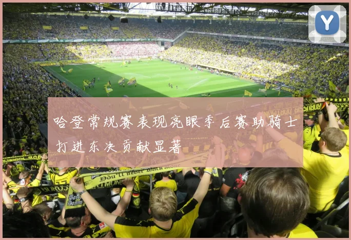 哈登常规赛表现亮眼季后赛助骑士打进东决贡献显著