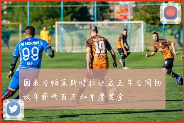 国米与帕莱斯特拉达成五年合同协议年薪两百万加丰厚奖金