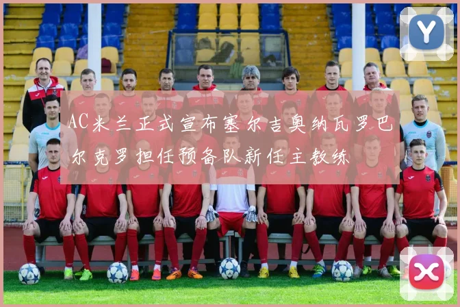 AC米兰正式宣布塞尔吉奥纳瓦罗巴尔克罗担任预备队新任主教练